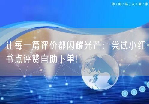 让每一篇评价都闪耀光芒：尝试小红书点评赞自助下单!