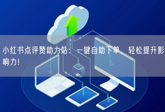 小红书点评赞助力站:一键自助下单,轻松提升影响力!