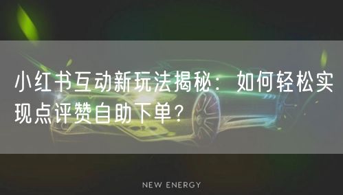 小红书互动新玩法揭秘：如何轻松实现点评赞自助下单？