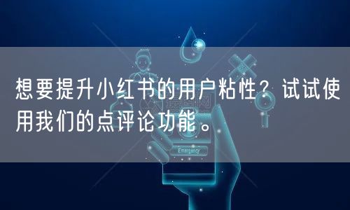 想要提升小红书的用户粘性？试试使用我们的点评论功能。
