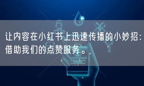 让内容在小红书上迅速传播的小妙招：借助我们的点赞服务。