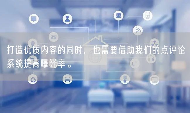 打造优质内容的同时，也需要借助我们的点评论系统提高曝光率。