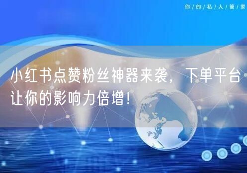 小红书点赞粉丝神器来袭，下单平台让你的影响力倍增！