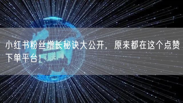 小红书粉丝增长秘诀大公开,原来都在这个点赞下单平台!