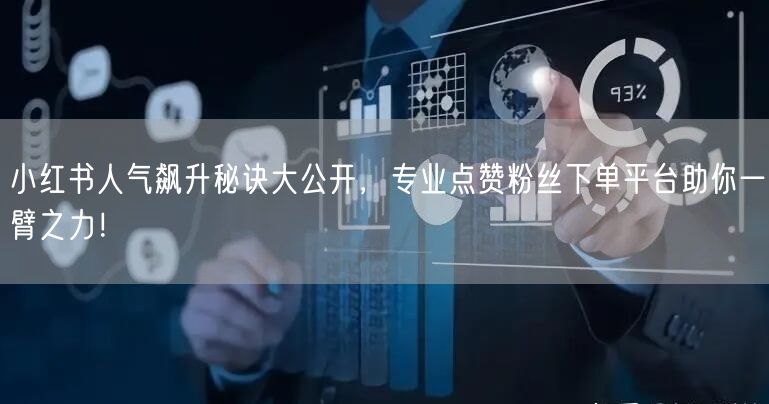 小红书人气飙升秘诀大公开,专业点赞粉丝下单平台助你一臂之力!