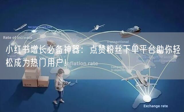 小红书增长必备神器:点赞粉丝下单平台助你轻松成为热门用户!