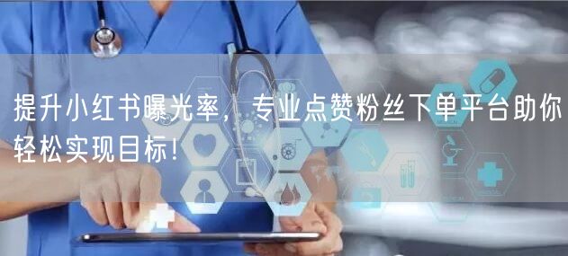 提升小红书曝光率,专业点赞粉丝下单平台助你轻松实现目标!