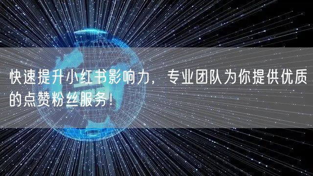快速提升小红书影响力,专业团队为你提供优质的点赞粉丝服务!