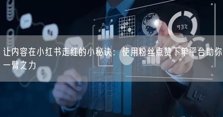 让内容在小红书走红的小秘诀:使用粉丝点赞下单平台助你一臂之力
