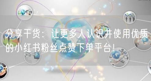 分享干货:让更多人认识并使用优质的小红书粉丝点赞下单平台!