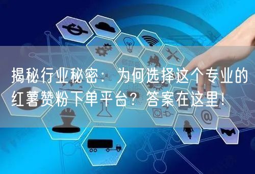 揭秘行业秘密:为何选择这个专业的红薯赞粉下单平台?答案在这里!