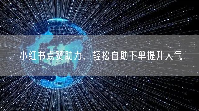 小红书点赞助力,轻松自助下单提升人气