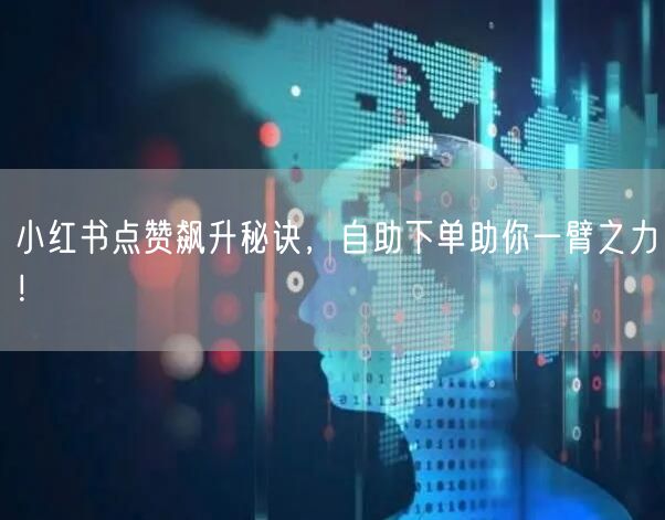 小红书点赞飙升秘诀,自助下单助你一臂之力!