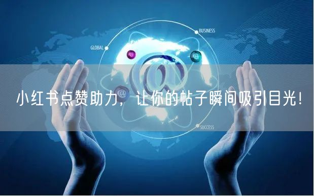 小红书点赞助力,让你的帖子瞬间吸引目光!