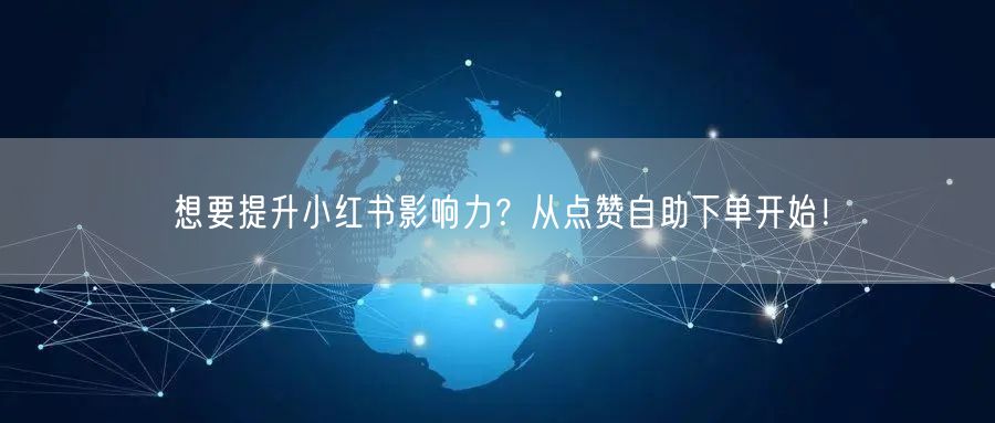 想要提升小红书影响力?从点赞自助下单开始!
