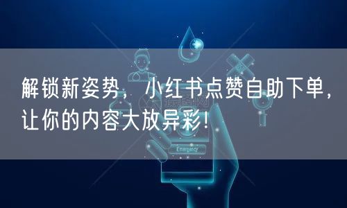 解锁新姿势,小红书点赞自助下单,让你的内容大放异彩!