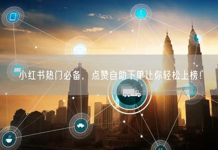 小红书热门必备,点赞自助下单让你轻松上榜!