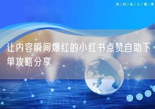 让内容瞬间爆红的小红书点赞自助下单攻略分享