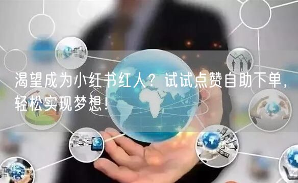 渴望成为小红书红人?试试点赞自助下单,轻松实现梦想!