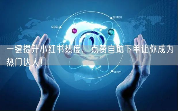 一键提升小红书热度，点赞自助下单让你成为热门达人！