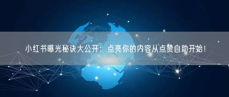 小红书曝光秘诀大公开：点亮你的内容从点赞自助开始！