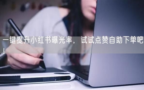 一键提升小红书曝光率,试试点赞自助下单吧!