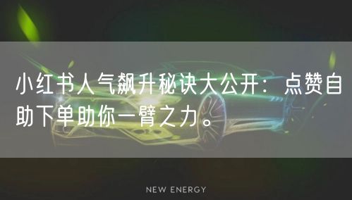 小红书人气飙升秘诀大公开:点赞自助下单助你一臂之力。