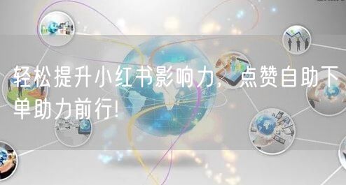 轻松提升小红书影响力,点赞自助下单助力前行!