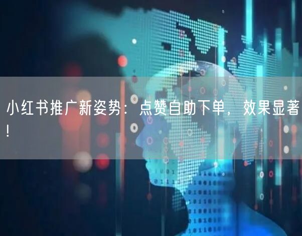 小红书推广新姿势:点赞自助下单,效果显著!