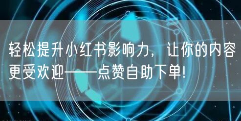 轻松提升小红书影响力，让你的内容更受欢迎——点赞自助下单!