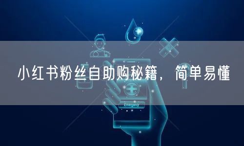 小红书粉丝自助购秘籍,简单易懂