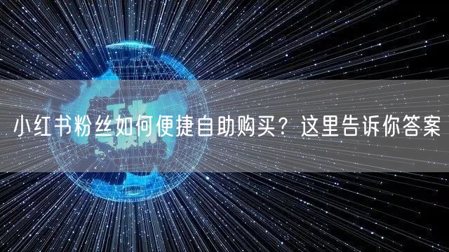 小红书粉丝如何便捷自助购买?这里告诉你答案