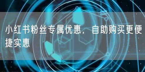 小红书粉丝专属优惠,自助购买更便捷实惠