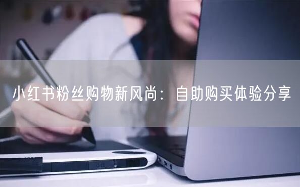 小红书粉丝购物新风尚:自助购买体验分享
