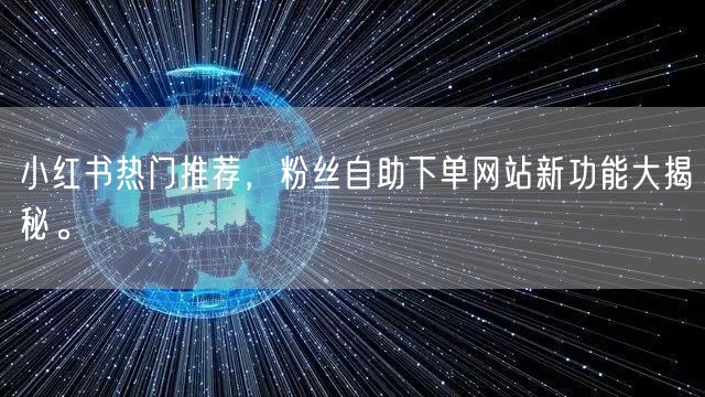 小红书热门推荐,粉丝自助下单网站新功能大揭秘。