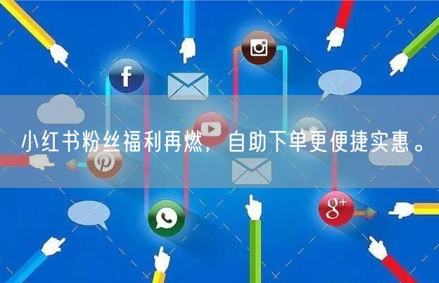小红书粉丝福利再燃,自助下单更便捷实惠。