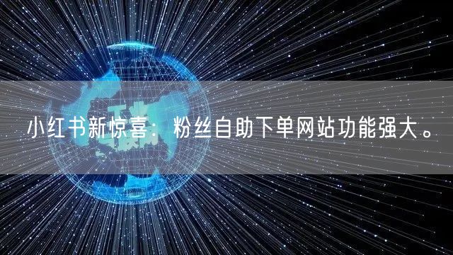 小红书新惊喜:粉丝自助下单网站功能强大。