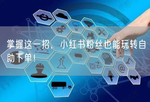 掌握这一招，小红书粉丝也能玩转自助下单！