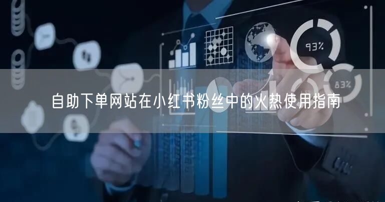 自助下单网站在小红书粉丝中的火热使用指南