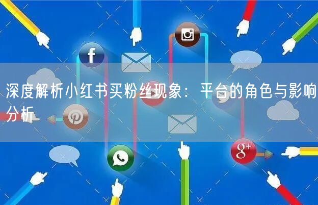 深度解析小红书买粉丝现象:平台的角色与影响分析