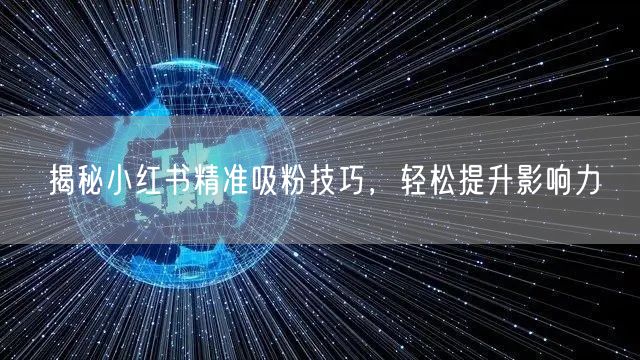 揭秘小红书精准吸粉技巧,轻松提升影响力