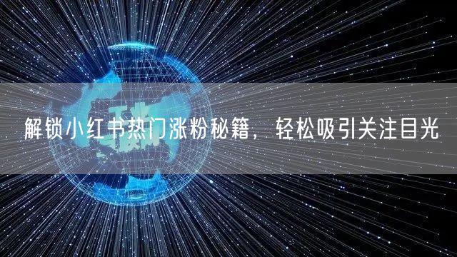 解锁小红书热门涨粉秘籍,轻松吸引关注目光