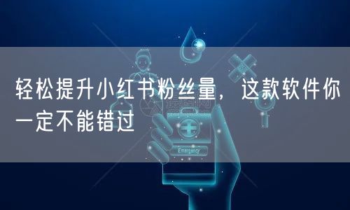 轻松提升小红书粉丝量,这款软件你一定不能错过