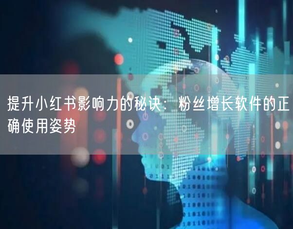提升小红书影响力的秘诀:粉丝增长软件的正确使用姿势