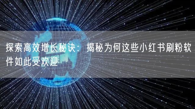 探索高效增长秘诀:揭秘为何这些小红书刷粉软件如此受欢迎