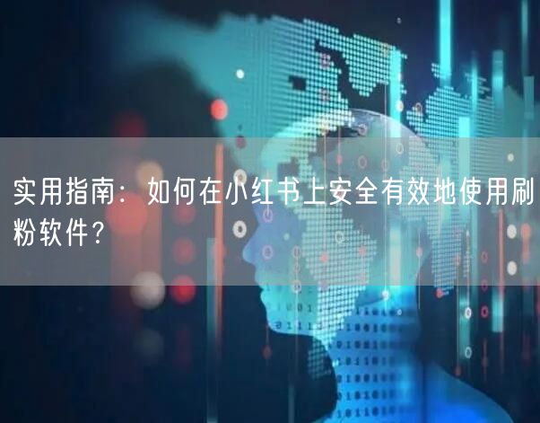 实用指南:如何在小红书上安全有效地使用刷粉软件?