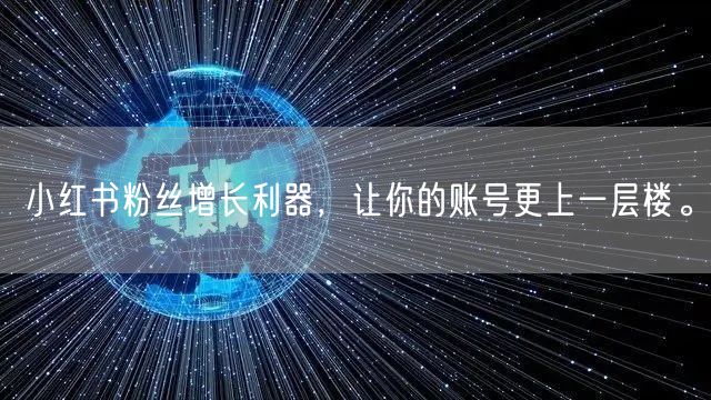 小红书粉丝增长利器,让你的账号更上一层楼。