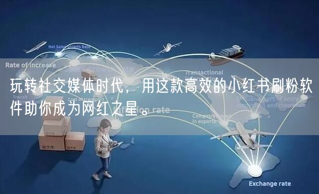 玩转社交媒体时代,用这款高效的小红书刷粉软件助你成为网红之星。