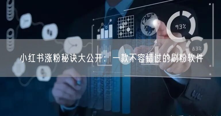 小红书涨粉秘诀大公开:一款不容错过的刷粉软件