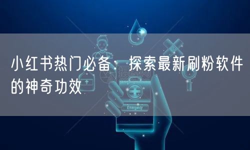 小红书热门必备:探索最新刷粉软件的神奇功效